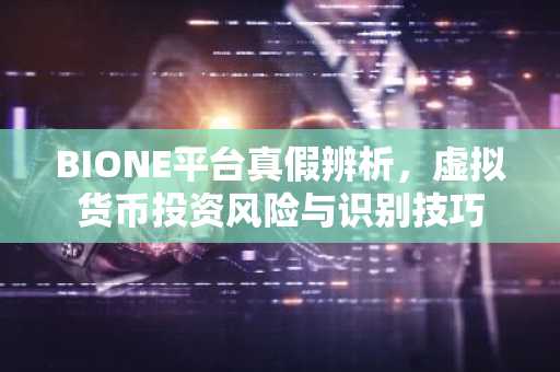 BIONE平台真假辨析，虚拟货币投资风险与识别技巧