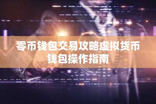 零币钱包交易攻略虚拟货币钱包操作指南