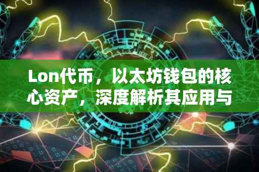 Lon代币，以太坊钱包的核心资产，深度解析其应用与前景
