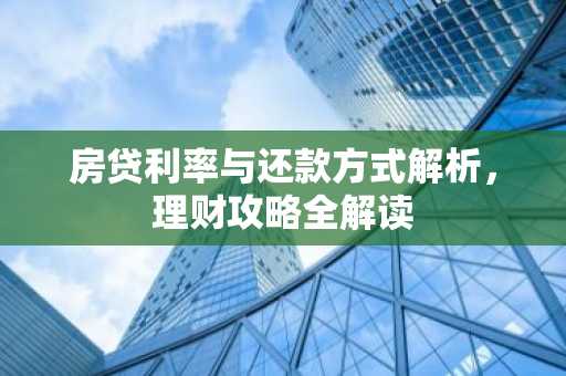 房贷利率与还款方式解析，理财攻略全解读