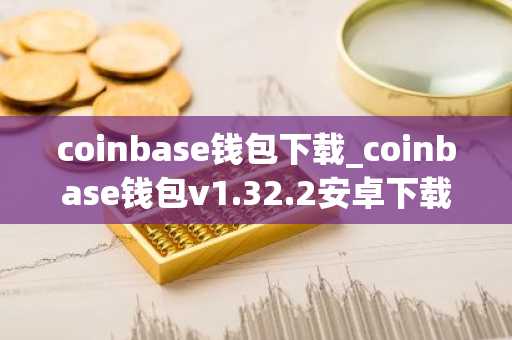 coinbase钱包下载_coinbase钱包v1.32.2安卓下载