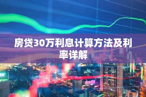 房贷30万利息计算方法及利率详解