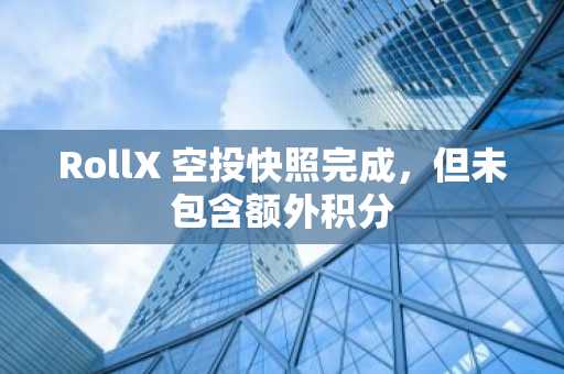 RollX 空投快照完成，但未包含额外积分