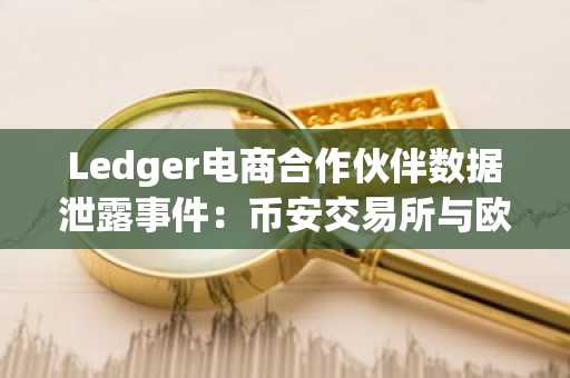 Ledger电商合作伙伴数据泄露事件：币安交易所与欧易入口安全提醒