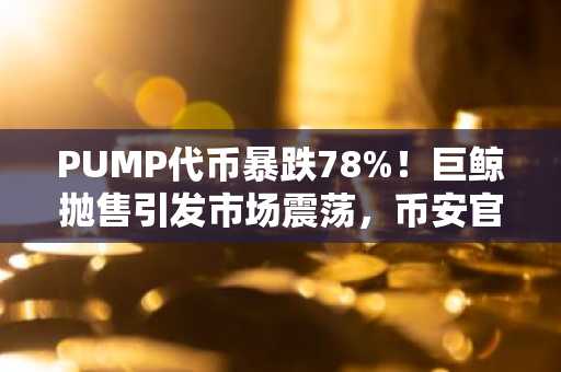 PUMP代币暴跌78%！巨鲸抛售引发市场震荡，币安官方网/欧易官网注册入口速览
