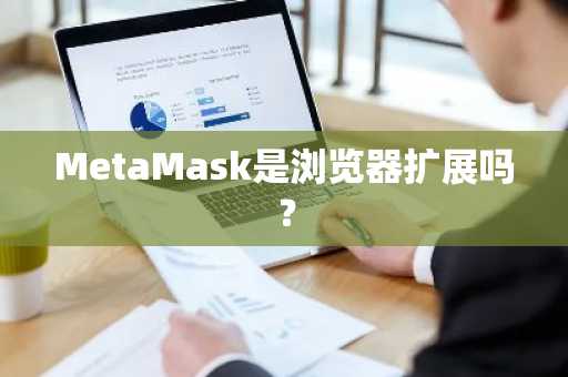 MetaMask是浏览器扩展吗？