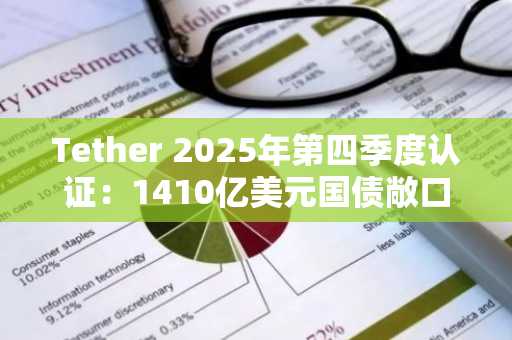 Tether 2025年第四季度认证：1410亿美元国债敞口证实，币安注册入口快速获取实时数据