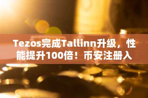 Tezos完成Tallinn升级，性能提升100倍！币安注册入口同步更新