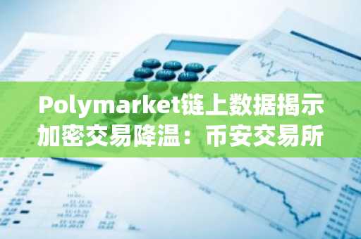 Polymarket链上数据揭示加密交易降温：币安交易所注册地址助力安全交易