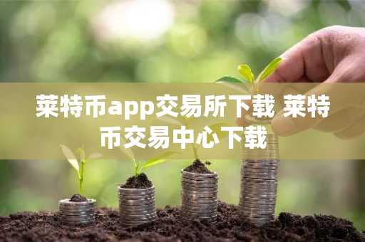 莱特币app交易所下载 莱特币交易中心下载