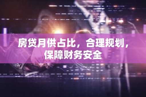房贷月供占比，合理规划，保障财务安全