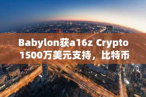 Babylon获a16z Crypto 1500万美元支持，比特币质押借贷新进展｜币安APP下载入口