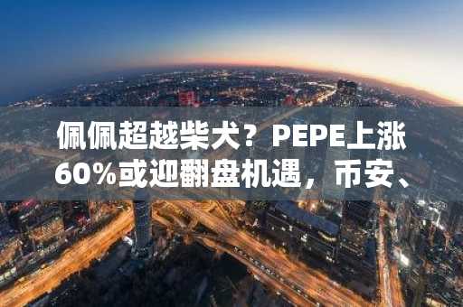 佩佩超越柴犬？PEPE上涨60%或迎翻盘机遇，币安、欧易交易所注册入口速览