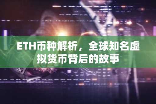ETH币种解析，全球知名虚拟货币背后的故事