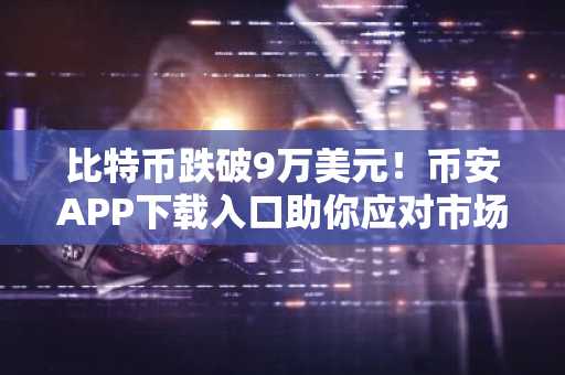 比特币跌破9万美元！币安APP下载入口助你应对市场波动