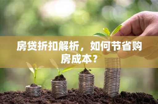 房贷折扣解析，如何节省购房成本？