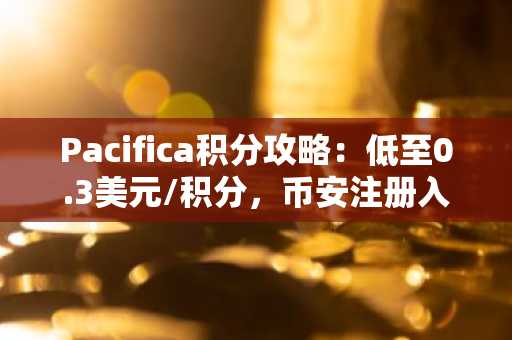 Pacifica积分攻略：低至0.3美元/积分，币安注册入口助你抢占早期红利
