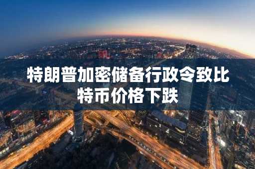 特朗普加密储备行政令致比特币价格下跌