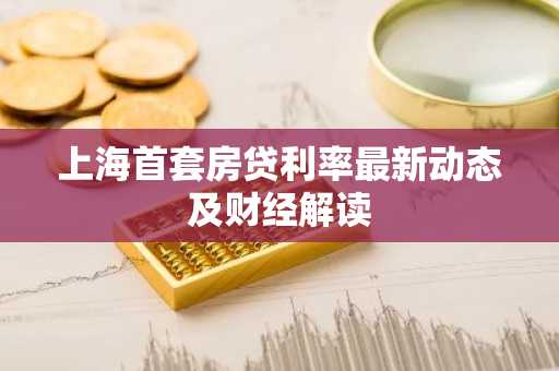 上海首套房贷利率最新动态及财经解读