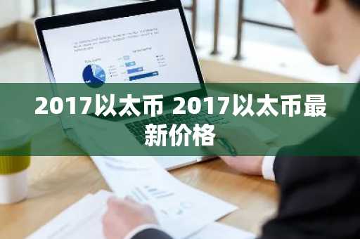2017以太币 2017以太币最新价格