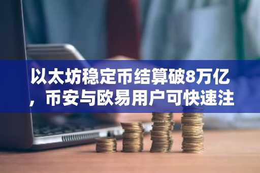以太坊稳定币结算破8万亿，币安与欧易用户可快速注册参与交易