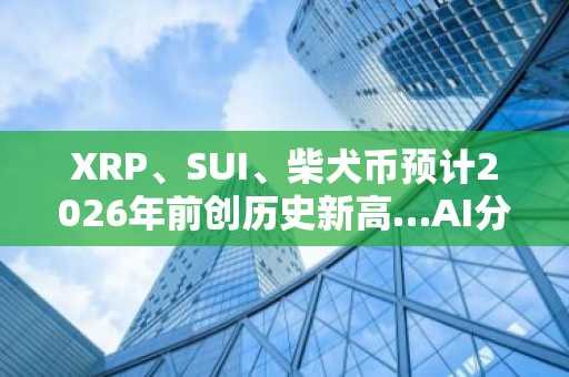 XRP、SUI、柴犬币预计2026年前创历史新高…AI分析依据何在