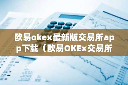 欧易okex最新版交易所app下载（欧易OKEx交易所）