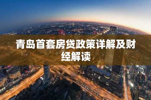 青岛首套房贷政策详解及财经解读