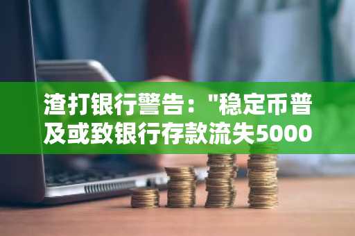 渣打银行警告："稳定币普及或致银行存款流失5000亿美元"