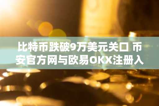 比特币跌破9万美元关口 币安官方网与欧易OKX注册入口助你把握市场趋势
