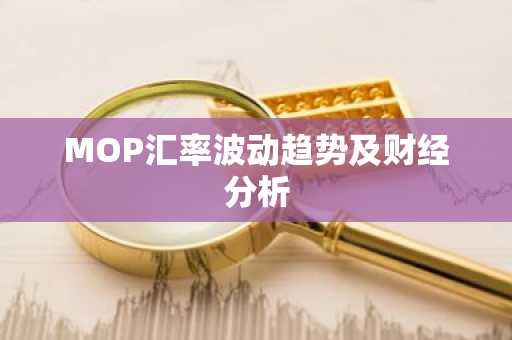 MOP汇率波动趋势及财经分析