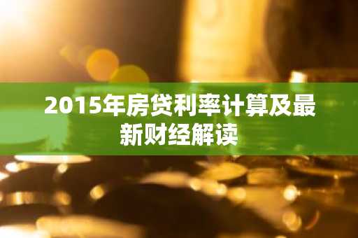 2015年房贷利率计算及最新财经解读