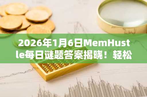 2026年1月6日MemHustle每日谜题答案揭晓！轻松赚取$HP代币，立即下载币安APP参与交易