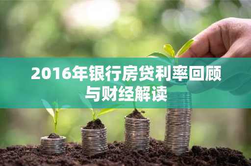 2016年银行房贷利率回顾与财经解读