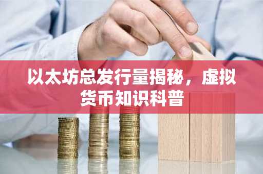 以太坊总发行量揭秘，虚拟货币知识科普