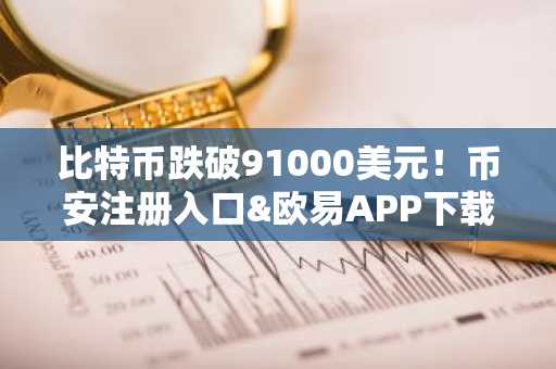 比特币跌破91000美元！币安注册入口&欧易APP下载最新地址全解析