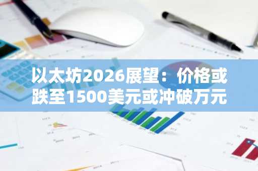 以太坊2026展望：价格或跌至1500美元或冲破万元大关，币安交易所与欧易交易所入口助你把握机遇