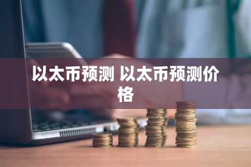 以太币预测 以太币预测价格