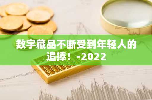 数字藏品不断受到年轻人的追捧！-2022