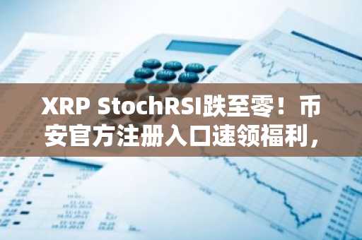 XRP StochRSI跌至零！币安官方注册入口速领福利，欧易官方最新版本下载开启