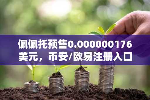 佩佩托预售0.000000176美元，币安/欧易注册入口助你抢占百倍潜力机会