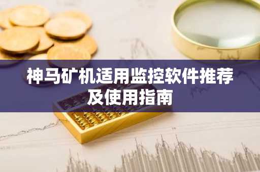 神马矿机适用监控软件推荐及使用指南