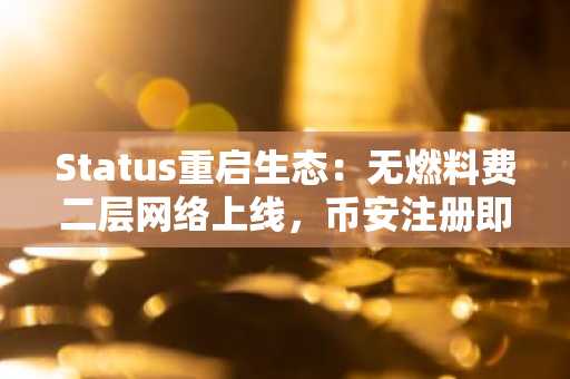 Status重启生态：无燃料费二层网络上线，币安注册即享最新链上动态