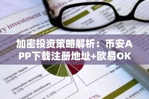 加密投资策略解析：币安APP下载注册地址 欧易OKX入口助你定投更轻松
