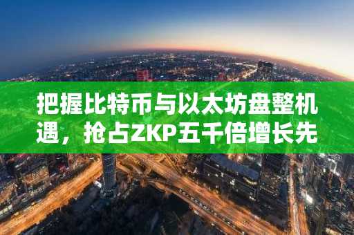 把握比特币与以太坊盘整机遇，抢占ZKP五千倍增长先机