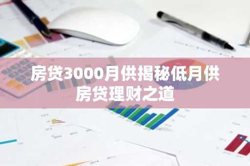 房贷3000月供揭秘低月供房贷理财之道