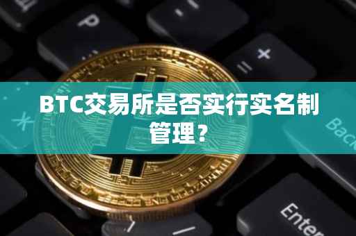 BTC交易所是否实行实名制管理？