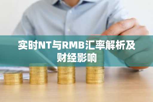 实时NT与RMB汇率解析及财经影响